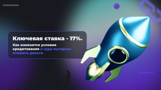 Ключевая ставка на уровне 17%: что ждать от кредитов и куда вложить деньги