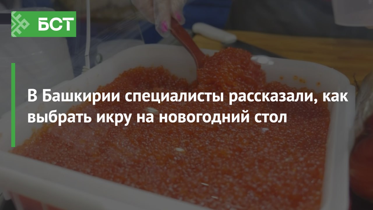 В Башкирии специалисты рассказали, как выбрать икру на новогодний стол