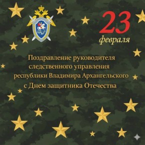 Поздравление руководителя следственного управления республики Владимира Архангельского с Днем защитника Отечества