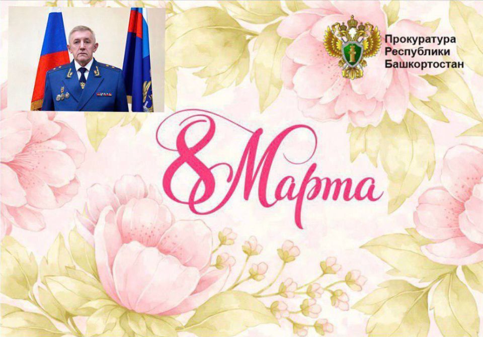 Поздравление прокурора Республики Башкортостан Игоря Пантюшина с Международным женским днем: